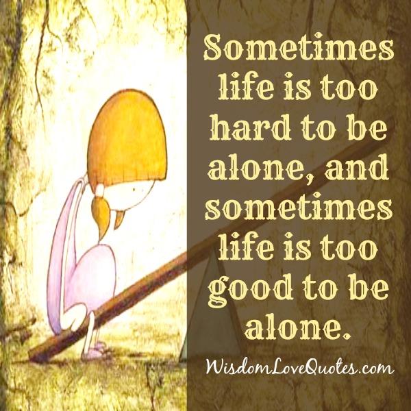 Sometimes Life Is Too Hard To Be Alone Wisdom Love Quotes