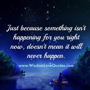 Just because something isn't happening for you right now - Wisdom Love ...