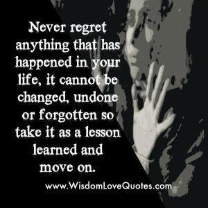 Never regret anything that has happened in your Life - Wisdom Love Quotes