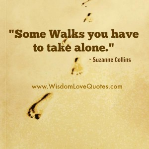 Some walks you have to take alone - Wisdom Love Quotes