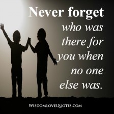 Never forget who was there for you when no one else was - Wisdom Love ...