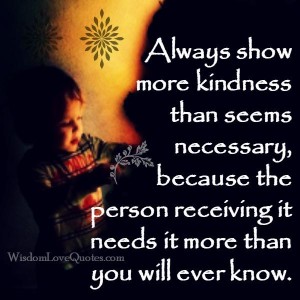 Always show more kindness than seems necessary - Wisdom Love Quotes