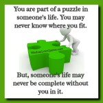 You are part of a puzzle in someone's life - Wisdom Love Quotes