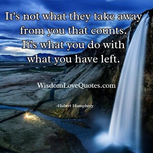 It's not what they take away from you that counts - Wisdom Love Quotes