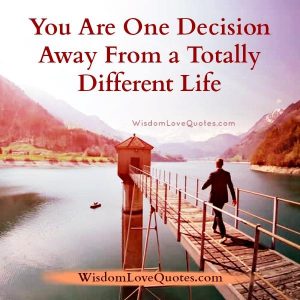 You are one decision away - Wisdom Love Quotes