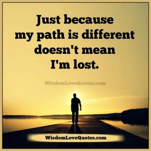 Just because your path is different doesn't mean you are lost - Wisdom ...