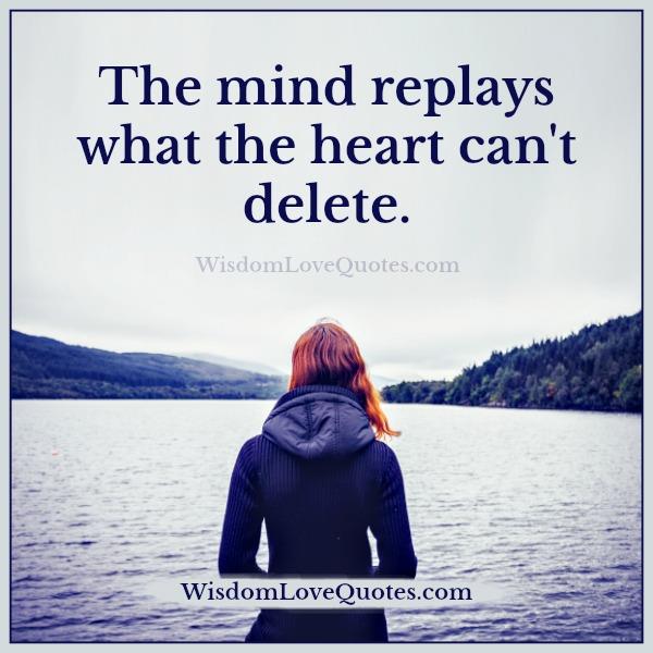 The mind replays what the heart can't delete - Wisdom Love Quotes